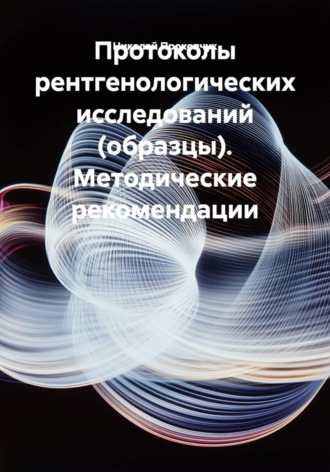 Обложка книги «Протоколы рентгенологических исследований (образцы). Методические рекомендации»