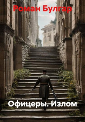Офицеры. Излом. Роман Булгар