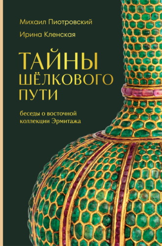 Тайны Шёлкового пути. Беседы о восточной коллекции Эрмитажа