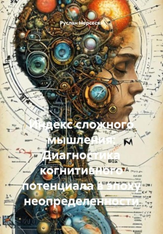 Обложка книги «Индекс сложного мышления: Диагностика когнитивного потенциала в эпоху неопределенности»