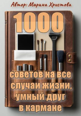 1000 советов на все случаи жизни, умный друг в кармане. Марина Христова