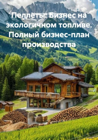 Пеллеты: Бизнес на экологичном топливе. Полный бизнес-план производства. 
