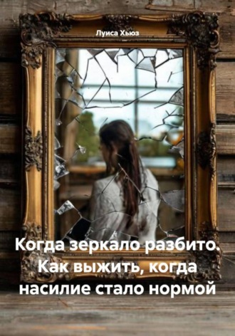 Обложка книги «Когда зеркало разбито. Как выжить, когда насилие стало нормой»