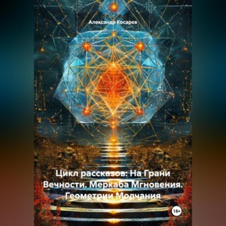 Обложка книги «Цикл рассказов: На Грани Вечности. Меркаба Мгновения. Геометрии Молчания»