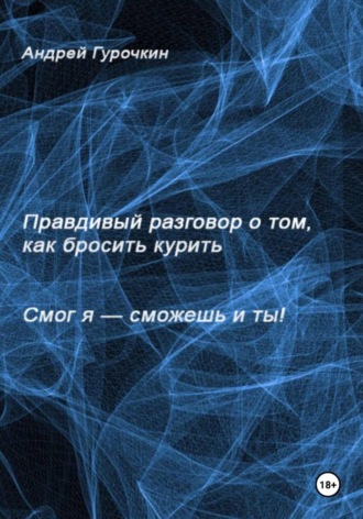 Смог я, сможешь и ты. Правдивый разговор о том, как бросить курить. Андрей Гурочкин
