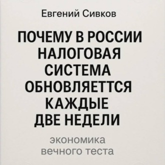 Обложка книги «Почему в России налоговая система обновляется каждые две недели: экономика вечного теста»