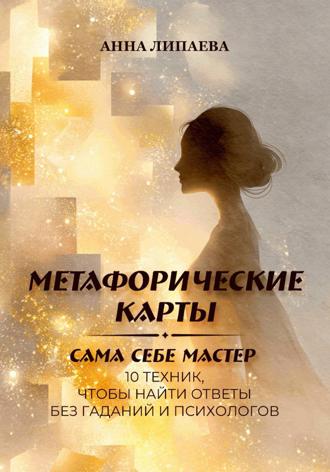 Обложка книги «Метафорические карты. Сама себе мастер. 10 техник, чтобы найти ответы без гаданий и психологов»
