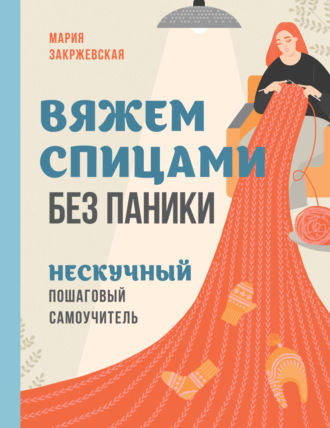 Обложка книги «Вяжем спицами без паники. Нескучный пошаговый самоучитель»