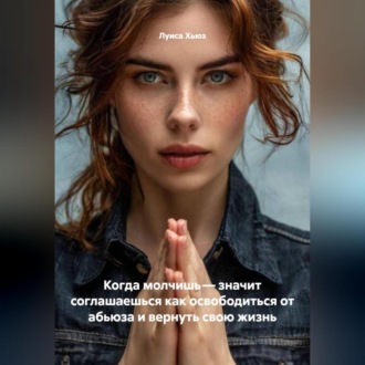 Обложка книги «Когда молчишь – значит соглашаешься как освободиться от абьюза и вернуть свою жизнь»