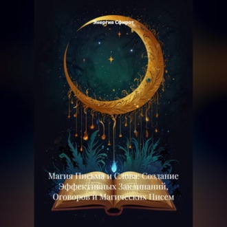 Обложка книги «Магия Письма и Слова: Создание Эффективных Заклинаний, Оговоров и Магических Писем»