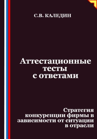 Обложка книги «Аттестационные тесты с ответами. Стратегия конкуренции фирмы в зависимости от ситуации в отрасли»