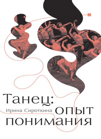 Обложка книги «Танец: опыт понимания. Эссе. Знаменитые хореографические постановки и перформансы. Антология текстов о танце»