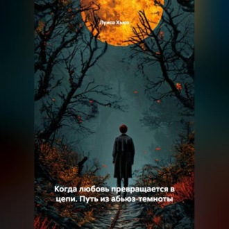 Обложка книги «Когда любовь превращается в цепи. Путь из абьюз‑темноты»