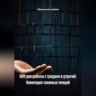 Обложка книги «НЛП для работы с трауром и утратой: Навигация сложных эмоций»