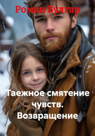 Таежное смятение чувств. Возвращение. Роман Булгар