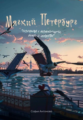 Мягкий Петербург: разговоры с незнакомцами, дождь и искусство. Софья Антонова