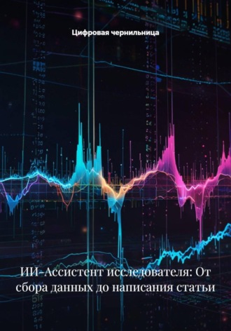 Обложка книги «ИИ-Ассистент исследователя: От сбора данных до написания статьи»
