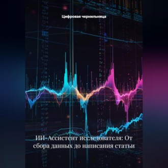 Обложка книги «ИИ-Ассистент исследователя: От сбора данных до написания статьи»