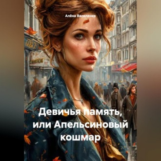 Обложка книги «Девичья память или апельсиновый кошмар»