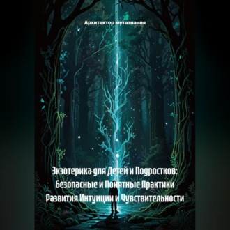 Обложка книги «Экзотерика для Детей и Подростков: Безопасные и Понятные Практики Развития Интуиции и Чувствительности»