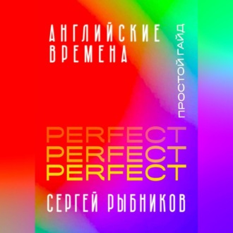 Обложка книги «Английские времена Perfect. Простой гайд с практическими упражнениями для быстрого изучения и примерами из песен и фильмов.»