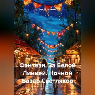 Обложка книги «Фэнтези. За Белой Линией. Ночной Базар Светляков.»