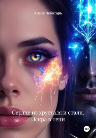 Агния Чеботарь. Сердце из хрусталя и стали. Искра в тени