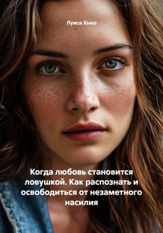 Обложка книги «Когда любовь становится ловушкой. Как распознать и освободиться от незаметного насилия»