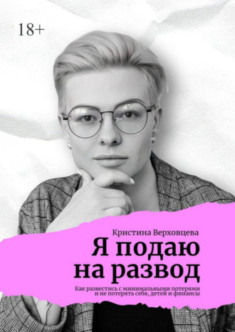 Обложка книги «Я подаю на развод. Как развестись с минимальными потерями и не потерять себя, детей и финансы»
