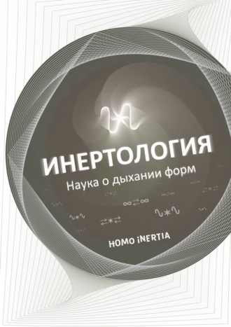 Homo Inertia. Инертология. Наука о дыхании форм