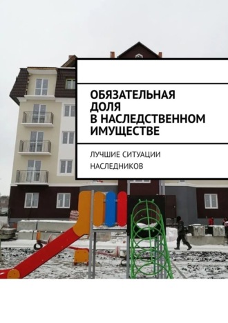 Обложка книги «Обязательная доля в наследственном имуществе. Лучшие ситуации наследников»