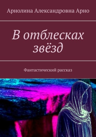 Обложка книги «В отблесках звёзд. Фантастический рассказ»