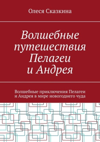 Обложка книги «Волшебные путешествия Пелагеи и Андрея. Волшебные приключения Пелагеи и Андрея в мире новогоднего чуда»