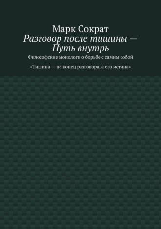 Обложка книги «Разговор после тишины – Путь внутрь. Философские монологи о борьбе с самим собой. Тишина – не конец разговора, а его истина»