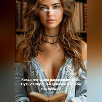 Обложка книги «Когда женщина раскрывает себя. Путь от хорошей девочки к к себе настоящей»
