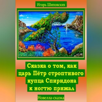 Обложка книги «Сказка о том, как царь Пётр строптивого купца Спиридона к ногтю прижал»