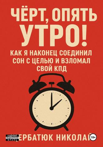 Обложка книги «Чёрт, Опять Утро! Как Я Наконец Соединил Сон с Целью и Взломал Свой КПД»