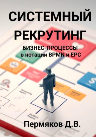 Обложка книги «Системный рекрутинг. Бизнес-процессы в нотации BPMN и EPC»