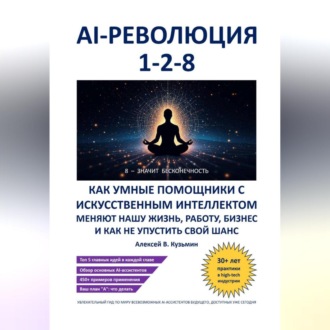 Обложка книги «AI-революция 1-2-8. Как умные помощники с искусственным интеллектом меняют нашу жизнь, работу, бизнес и как не упустить свой шанс»