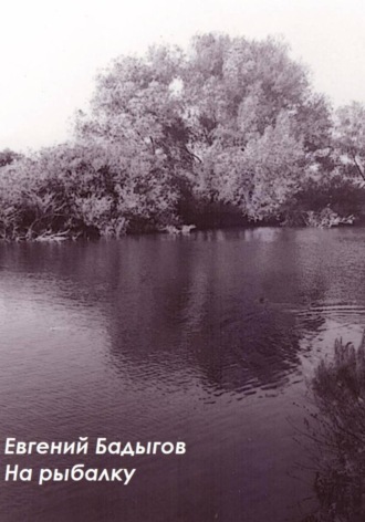 На рыбалку. Евгений Бадыгов