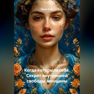 Обложка книги «Когда я открыла себя. Секрет внутренней свободы женщины»