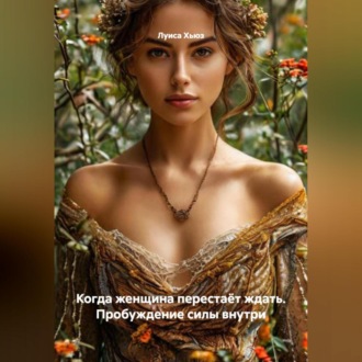 Обложка книги «Когда женщина перестаёт ждать. Пробуждение силы внутри»