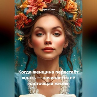 Обложка книги «Когда женщина перестаёт ждать – начинается её настоящая жизнь»