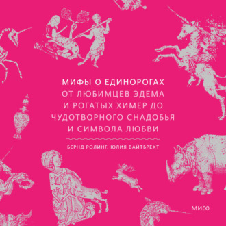 Обложка книги «Мифы о единорогах. От любимцев Эдема и рогатых химер до чудотворного снадобья и символа любви»