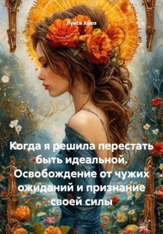Обложка книги «Когда я решила перестать быть идеальной. Освобождение от чужих ожиданий и признание своей силы»