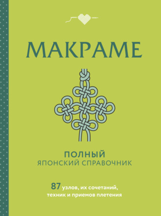 Обложка книги «Макраме. Полный японский справочник. 87 узлов, их сочетаний, техник и приемов плетения»