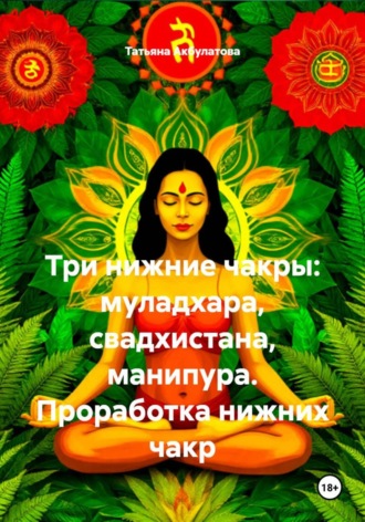 Обложка книги «Три нижние чакры: муладхара, свадхистана, манипура. Проработка нижних чакр»