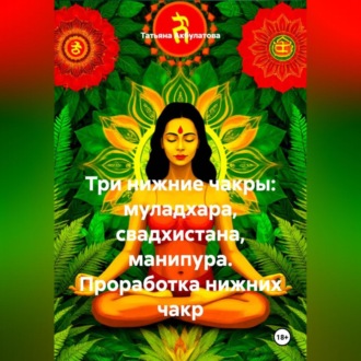 Обложка книги «Три нижние чакры: муладхара, свадхистана, манипура. Проработка нижних чакр.»