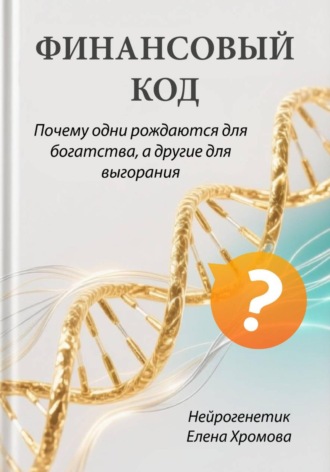 Финансовый код. Почему одни рождаются для богатства, а другие для выгорания. Елена Хромова