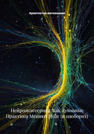 Обложка книги «Нейроэкзотерика: Как Духовные Практики Меняют Мозг (и наоборот)»